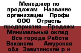 Менеджер по продажам › Название организации ­ Профи, ООО › Отрасль предприятия ­ Продажи › Минимальный оклад ­ 1 - Все города Работа » Вакансии   . Амурская обл.,Завитинский р-н